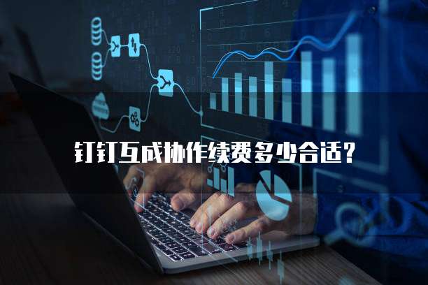 钉钉互成协作续费多少合适?