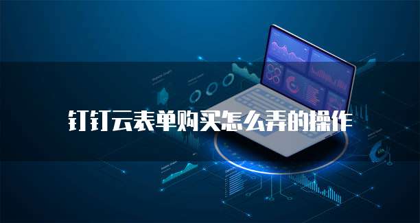 钉钉云表单购买怎么弄的操作