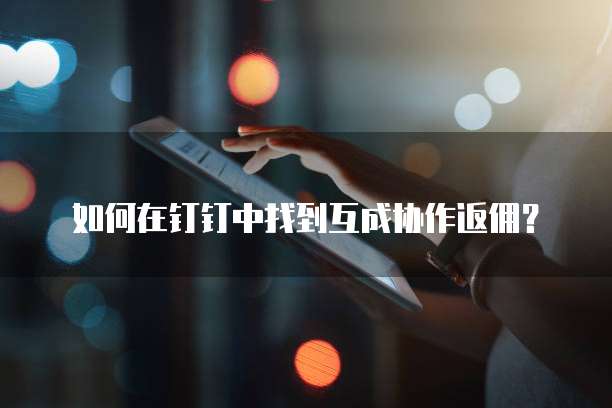 如何在钉钉中找到互成协作返佣?