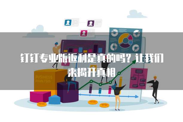 钉钉专业版返利是真的吗?让我们来揭开真相