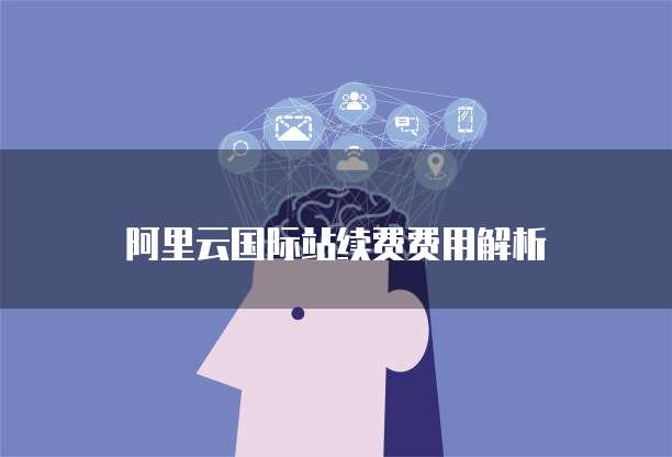 阿里云国际站续费费用解析