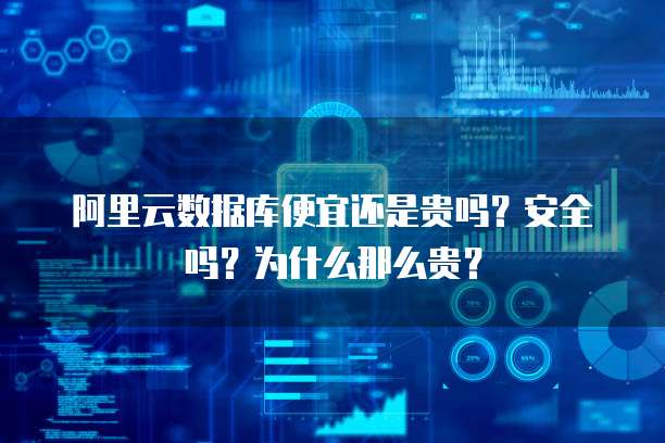 阿里云数据库便宜还是贵吗?安全吗?为什么那么贵?
