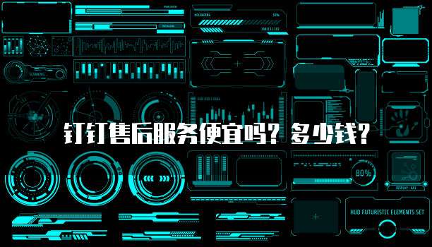 钉钉售后服务便宜吗?多少钱?