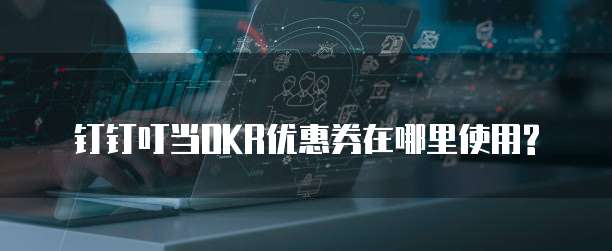 钉钉叮当OKR优惠券在哪里使用?