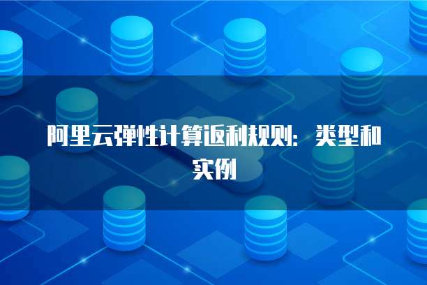阿里云弹性计算返利规则:类型和实例