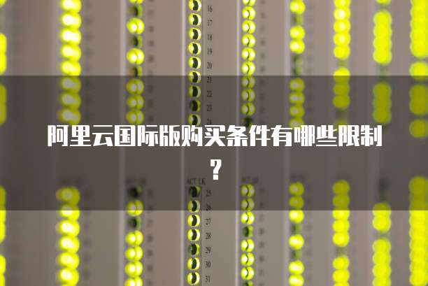 阿里云国际版购买条件有哪些限制?