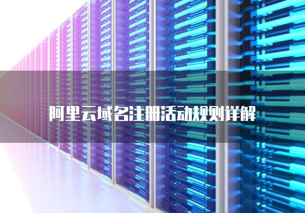 阿里云域名注册活动规则详解