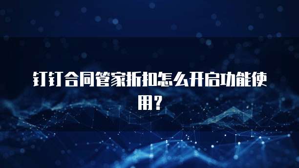 钉钉合同管家折扣怎么开启功能使用?