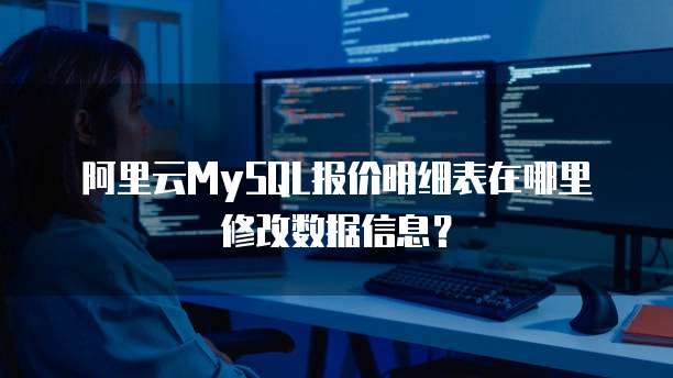 阿里云MySQL报价明细表在哪里修改数据信息?