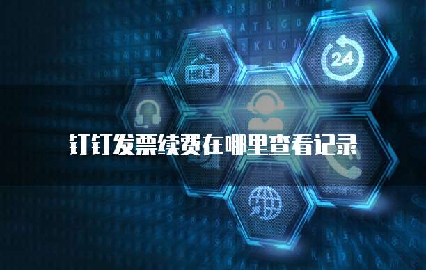 钉钉发票续费在哪里查看记录