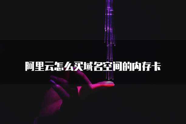 阿里云怎么买域名空间的内存卡