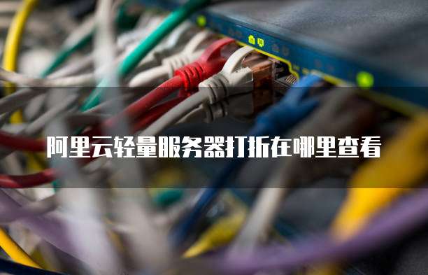 阿里云轻量服务器打折在哪里查看