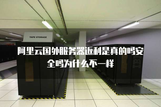 阿里云国外服务器返利是真的吗安全吗为什么不一样