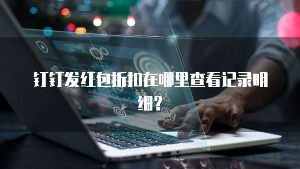 钉钉发红包折扣在哪里查看记录明细?