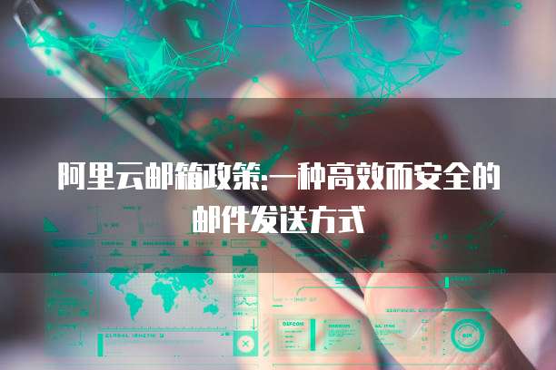 阿里云邮箱政策:一种高效而安全的邮件发送方式