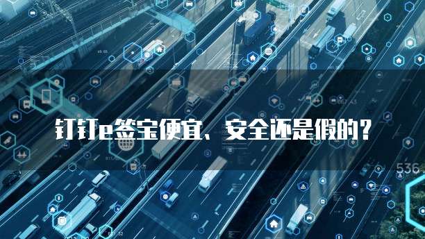 钉钉e签宝便宜、安全还是假的?
