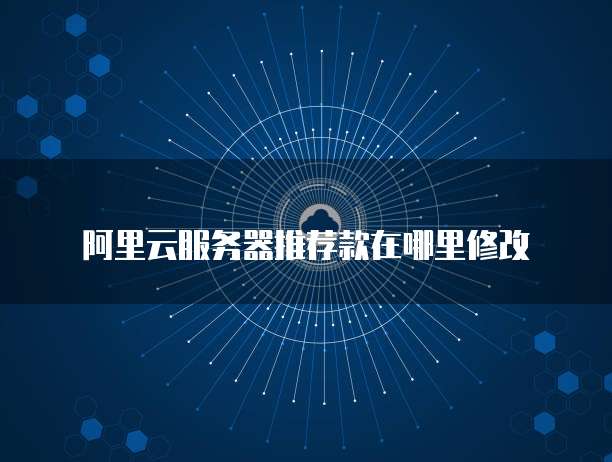 阿里云服务器推荐款在哪里修改