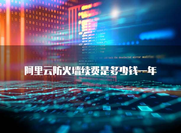 阿里云防火墙续费是多少钱一年