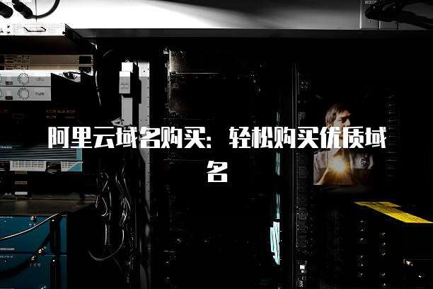阿里云域名购买：轻松购买优质域名