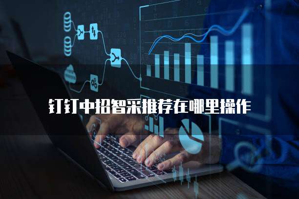钉钉中招智采推荐在哪里操作