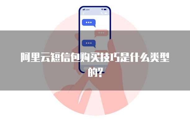 阿里云短信包购买技巧是什么类型的?