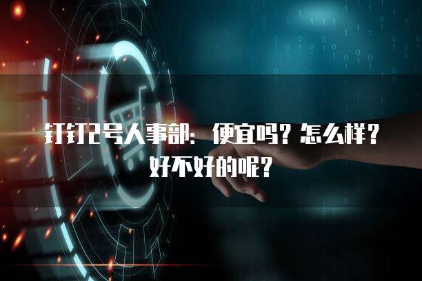 钉钉2号人事部：便宜吗？怎么样？好不好的呢？