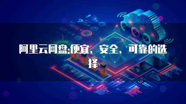 阿里云网盘:便宜、安全、可靠的选择