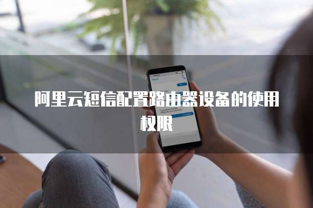 阿里云短信配置路由器设备的使用权限
