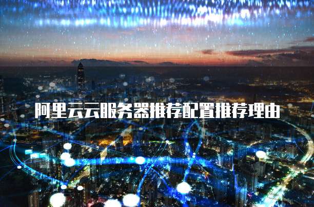 阿里云云服务器推荐配置推荐理由