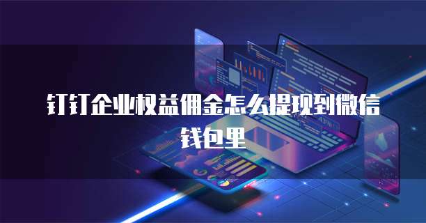 钉钉企业权益佣金怎么提现到微信钱包里