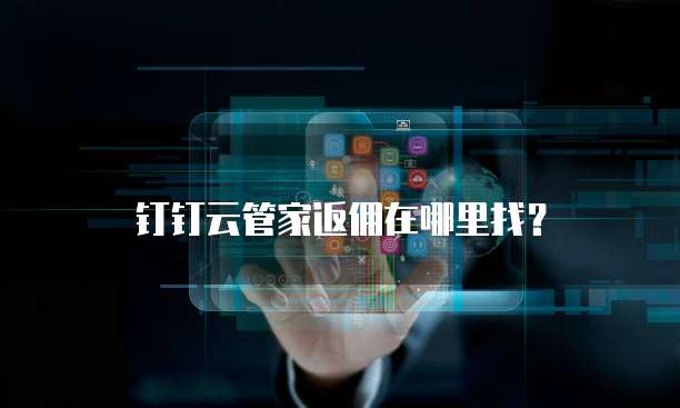 钉钉云管家返佣在哪里找?