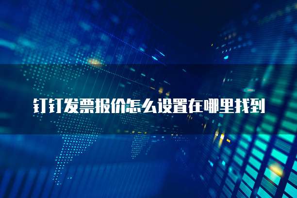 钉钉发票报价怎么设置在哪里找到