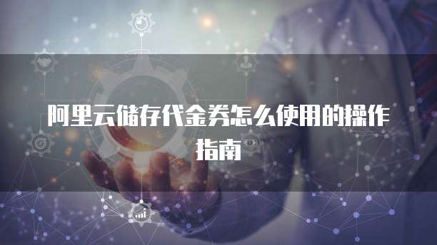 阿里云储存代金券怎么使用的操作指南