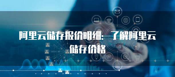 阿里云储存报价明细:了解阿里云储存价格