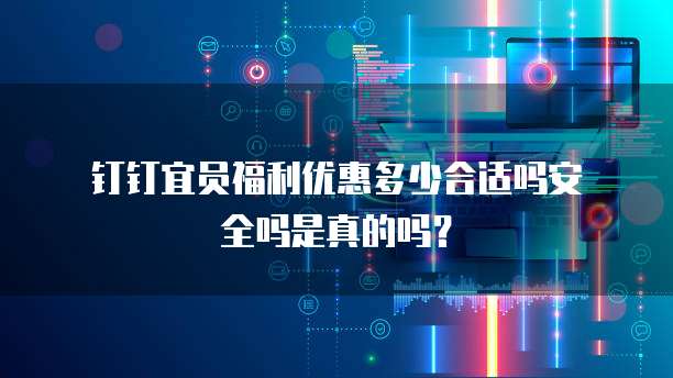 钉钉宜员福利优惠多少合适吗安全吗是真的吗?