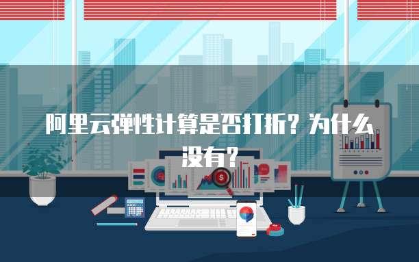 阿里云弹性计算是否打折?为什么没有?