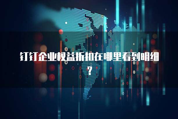 钉钉企业权益折扣在哪里看到明细?