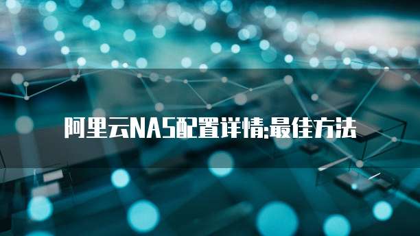 阿里云NAS配置详情:最佳方法