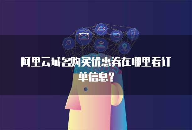 阿里云域名购买优惠券在哪里看订单信息?