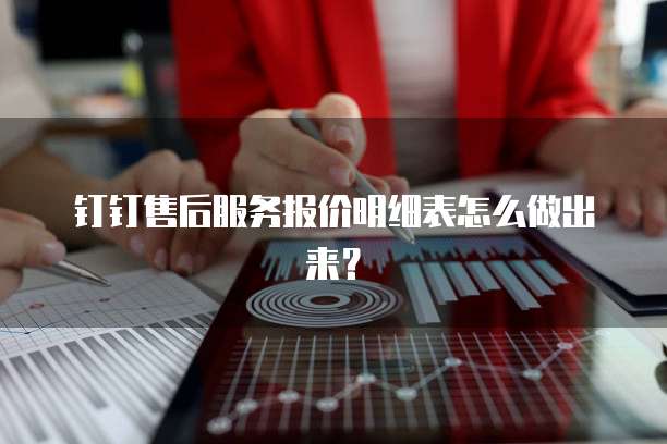 钉钉售后服务报价明细表怎么做出来?