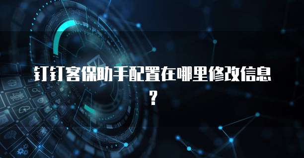 钉钉客保助手配置在哪里修改信息?
