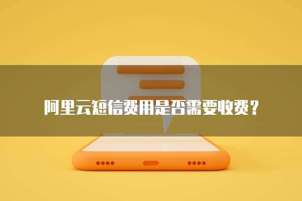 阿里云短信费用是否需要收费？