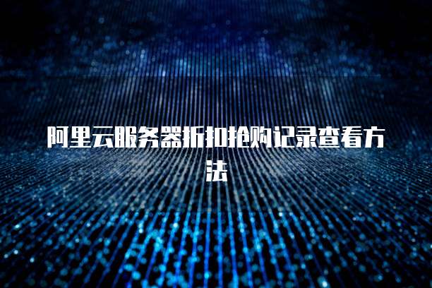 阿里云服务器折扣抢购记录查看方法