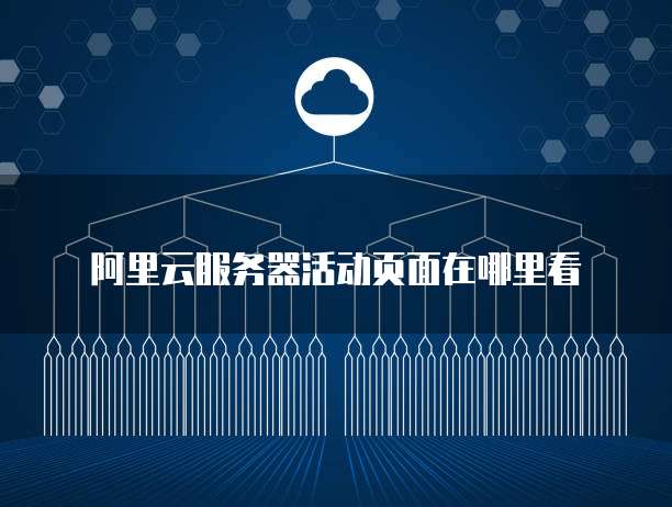 阿里云服务器活动页面在哪里看