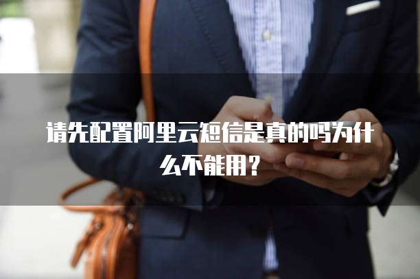 请先配置阿里云短信是真的吗为什么不能用？