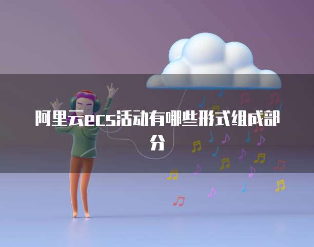 阿里云ecs活动有哪些形式组成部分