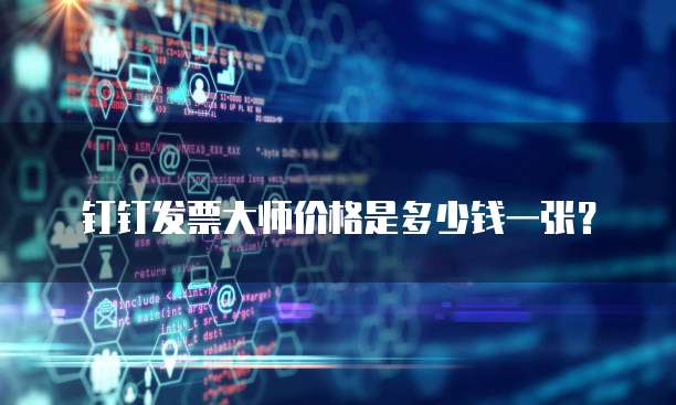 钉钉发票大师价格是多少钱一张?