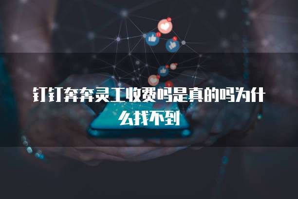 钉钉奔奔灵工收费吗是真的吗为什么找不到