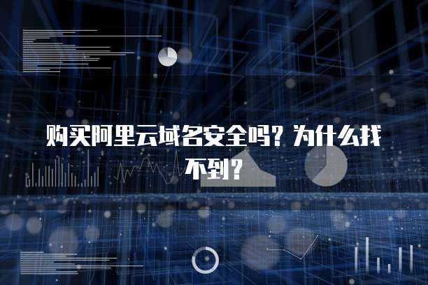 购买阿里云域名安全吗?为什么找不到?