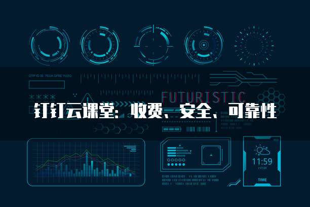 钉钉云课堂：收费、安全、可靠性